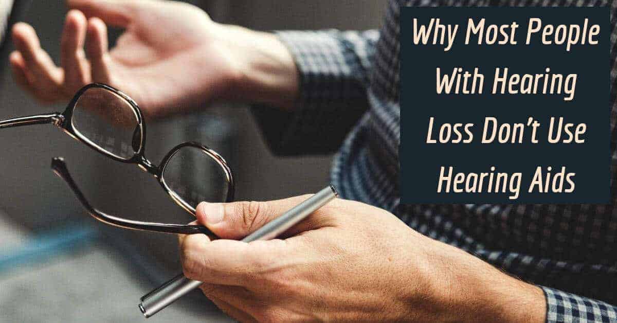 Why Most People with Hearing Loss Don’t Use Hearing Aids