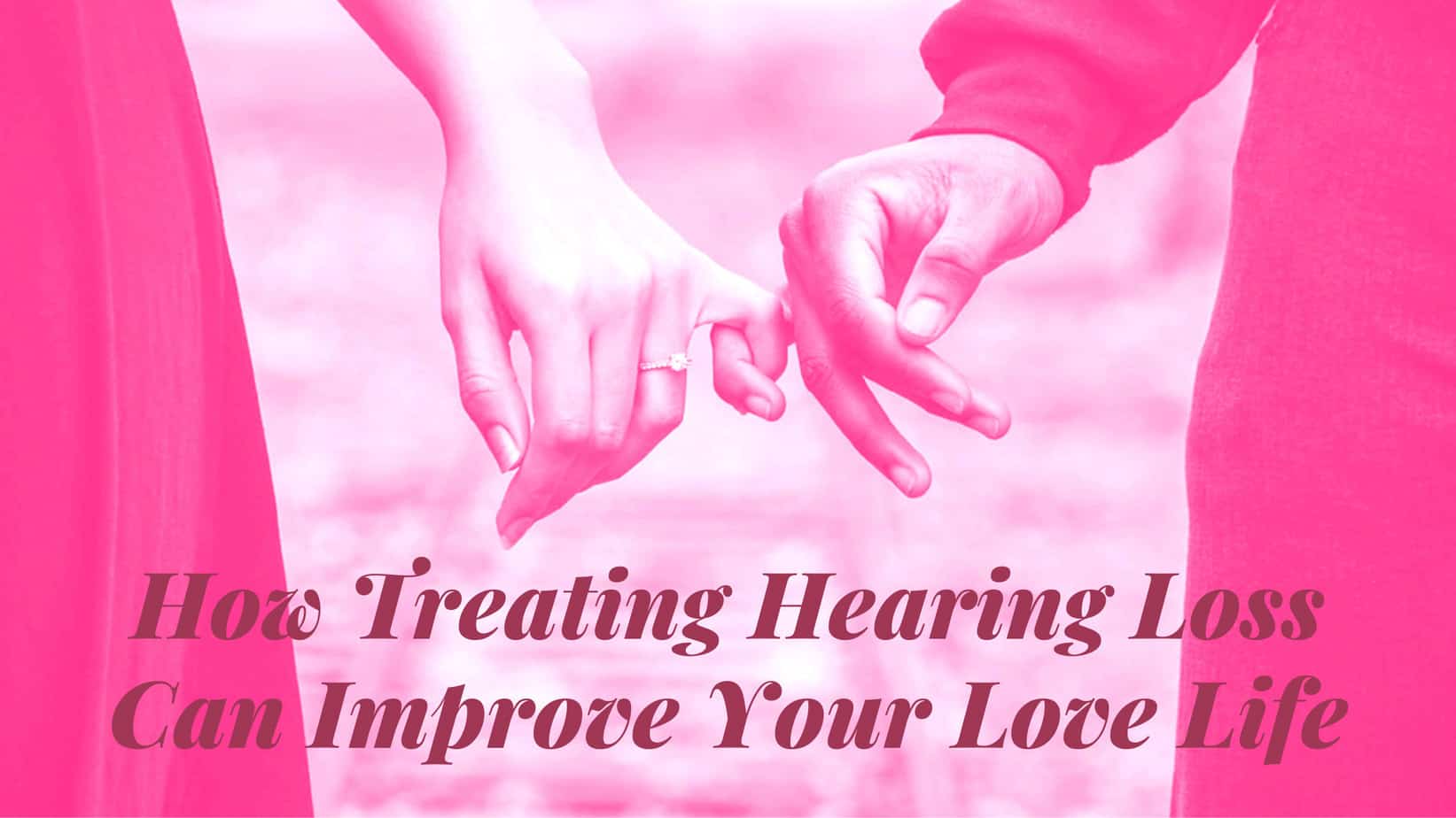 How Treating Hearing Loss Can Improve Your Love Life