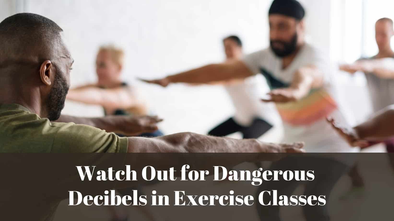 Watch Out for Dangerous Decibels in Exercise Classes