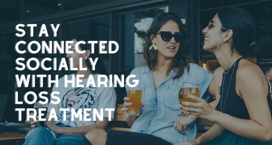 Stay Connected Socially with Hearing Loss Treatment