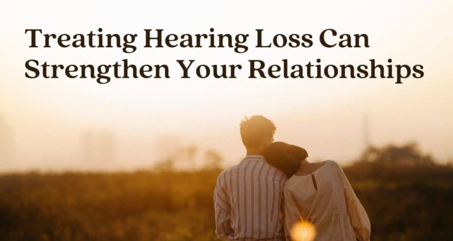 Treating Hearing Loss Can Strengthen Your Relationships